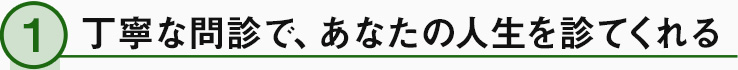 丁寧な問診であなたの人生を診てくれる