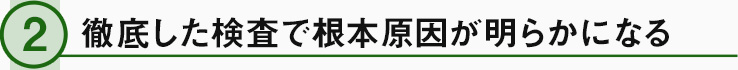 徹底した検査で根本原因が明らかになる